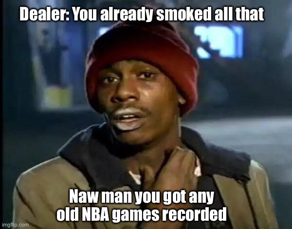 Y'all Got Any More Of That Meme | Dealer: You already smoked all that; Naw man you got any old NBA games recorded | image tagged in memes,y'all got any more of that | made w/ Imgflip meme maker