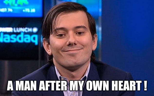 Martin Shkreli | A MAN AFTER MY OWN HEART ! | image tagged in martin shkreli | made w/ Imgflip meme maker
