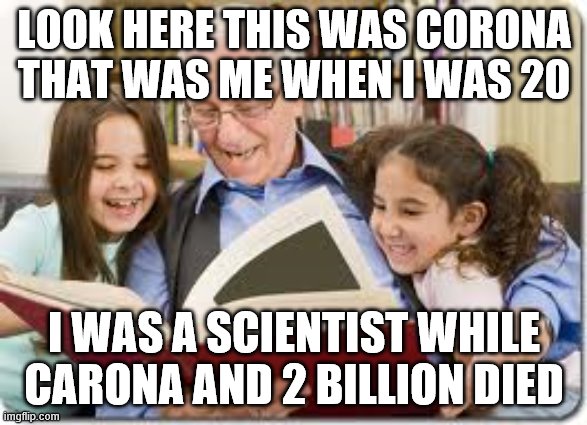 Storytelling Grandpa | LOOK HERE THIS WAS CORONA THAT WAS ME WHEN I WAS 20; I WAS A SCIENTIST WHILE CARONA AND 2 BILLION DIED | image tagged in memes,storytelling grandpa | made w/ Imgflip meme maker