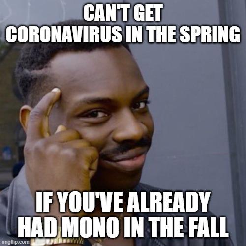 Black guy head tap | CAN'T GET CORONAVIRUS IN THE SPRING; IF YOU'VE ALREADY HAD MONO IN THE FALL | image tagged in black guy head tap | made w/ Imgflip meme maker