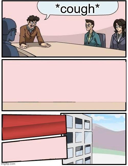 Boardroom Meeting Suggestion | *cough* | image tagged in memes,boardroom meeting suggestion | made w/ Imgflip meme maker