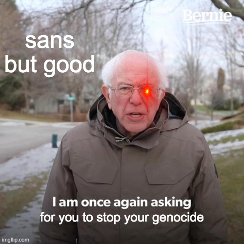 Bernie I Am Once Again Asking For Your Support | sans but good; for you to stop your genocide | image tagged in memes,bernie i am once again asking for your support | made w/ Imgflip meme maker