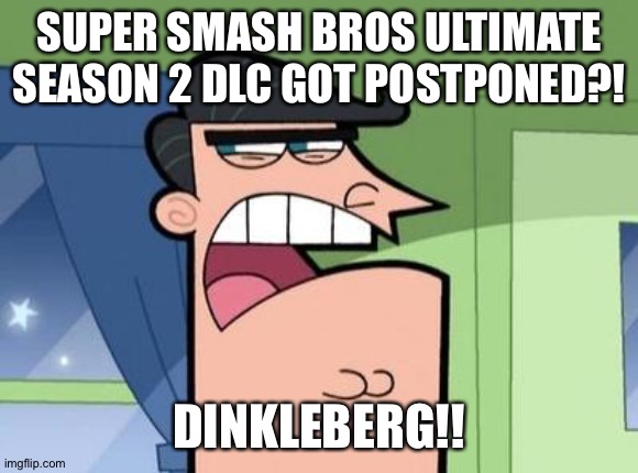 Dinkleberg | SUPER SMASH BROS ULTIMATE SEASON 2 DLC GOT POSTPONED?! DINKLEBERG!! | image tagged in dinkleberg | made w/ Imgflip meme maker
