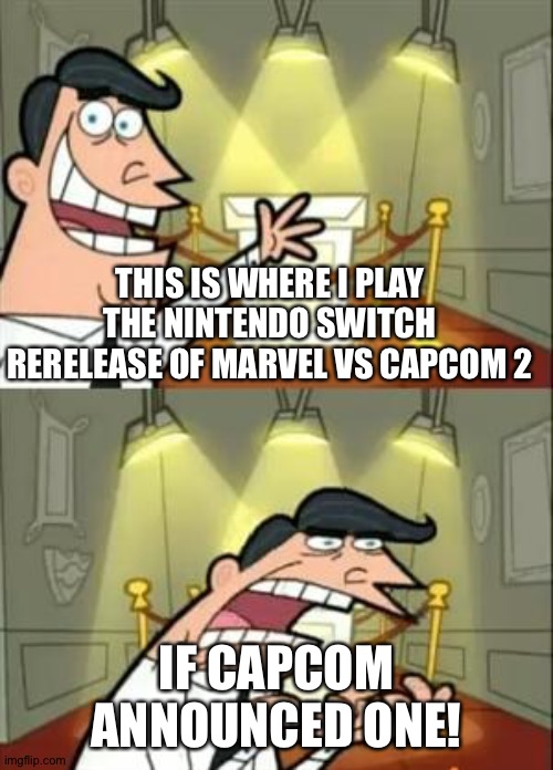 This Is Where I'd Put My Trophy If I Had One | THIS IS WHERE I PLAY THE NINTENDO SWITCH RERELEASE OF MARVEL VS CAPCOM 2; IF CAPCOM ANNOUNCED ONE! | image tagged in memes,this is where i'd put my trophy if i had one | made w/ Imgflip meme maker
