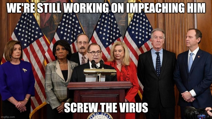 Non-partisan cooperation everywhere except . . . | WE'RE STILL WORKING ON IMPEACHING HIM; SCREW THE VIRUS | image tagged in house democrats,pork,we don't care,politicians suck | made w/ Imgflip meme maker