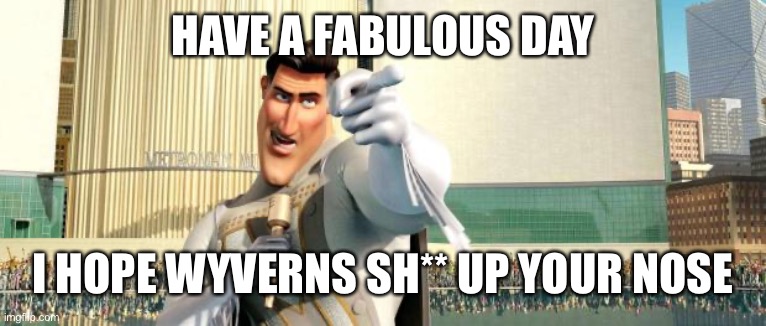 Megamind Thank You Random Citizen | HAVE A FABULOUS DAY I HOPE WYVERNS SH** UP YOUR NOSE | image tagged in megamind thank you random citizen | made w/ Imgflip meme maker