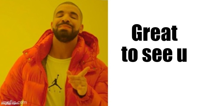 Exactly | Great to see u | image tagged in exactly | made w/ Imgflip meme maker