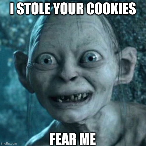 i cant live without cookie | I STOLE YOUR COOKIES; FEAR ME | image tagged in memes,gollum | made w/ Imgflip meme maker