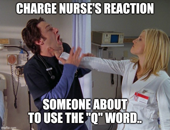Angry Nurse | CHARGE NURSE'S REACTION; SOMEONE ABOUT TO USE THE "Q" WORD.. | image tagged in angry nurse | made w/ Imgflip meme maker