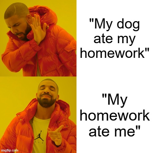 "My dog ate my homework" "My homework ate me" | image tagged in memes,drake hotline bling | made w/ Imgflip meme maker