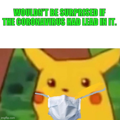 Ancient Chinese Secret | WOULDN'T BE SURPRISED IF THE CORONAVIRUS HAD LEAD IN IT. | image tagged in memes,surprised pikachu | made w/ Imgflip meme maker