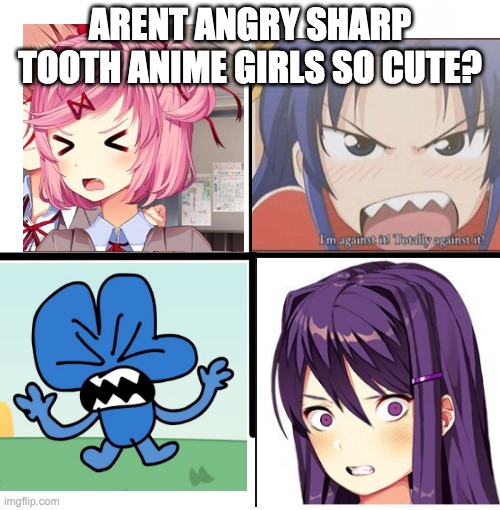 im sorry i made this | ARENT ANGRY SHARP TOOTH ANIME GIRLS SO CUTE? | image tagged in memes,blank starter pack,bfb,ddlc | made w/ Imgflip meme maker
