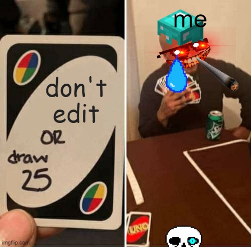 UNO Draw 25 Cards | me; don't edit | image tagged in memes,uno draw 25 cards | made w/ Imgflip meme maker