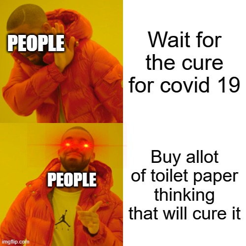 Drake Hotline Bling | Wait for the cure for covid 19; PEOPLE; Buy allot of toilet paper thinking that will cure it; PEOPLE | image tagged in memes,drake hotline bling | made w/ Imgflip meme maker