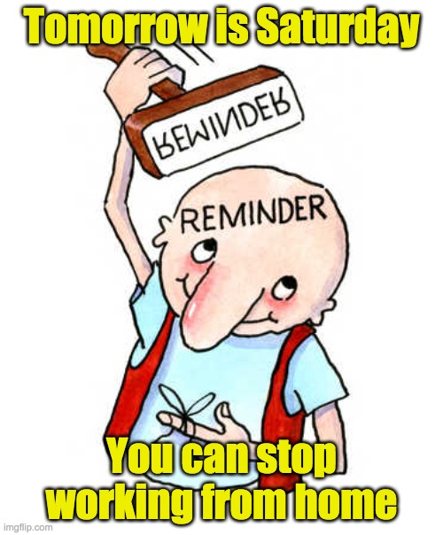 A public service announcement for all those who telecommuted this week | Tomorrow is Saturday; You can stop working from home | image tagged in talking to putin trolls,covid-19,social distancing | made w/ Imgflip meme maker