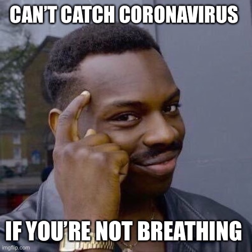 Thinking Black Guy | CAN’T CATCH CORONAVIRUS; IF YOU’RE NOT BREATHING | image tagged in thinking black guy | made w/ Imgflip meme maker