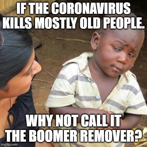 Third World Skeptical Kid | IF THE CORONAVIRUS KILLS MOSTLY OLD PEOPLE. WHY NOT CALL IT THE BOOMER REMOVER? | image tagged in memes,third world skeptical kid | made w/ Imgflip meme maker