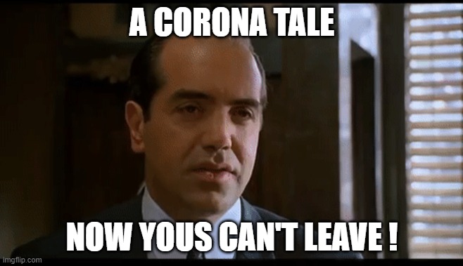 Now youse can't leave | A CORONA TALE; NOW YOUS CAN'T LEAVE ! | image tagged in now youse can't leave | made w/ Imgflip meme maker