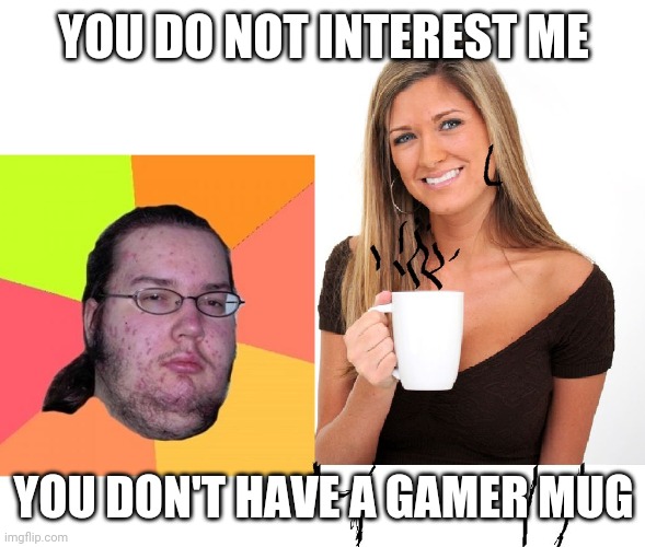 butthurt dweller and coffee woman | YOU DO NOT INTEREST ME; YOU DON'T HAVE A GAMER MUG | image tagged in butthurt dweller and coffee woman | made w/ Imgflip meme maker