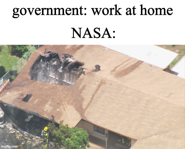 government: work at home; NASA: | image tagged in blank white template | made w/ Imgflip meme maker