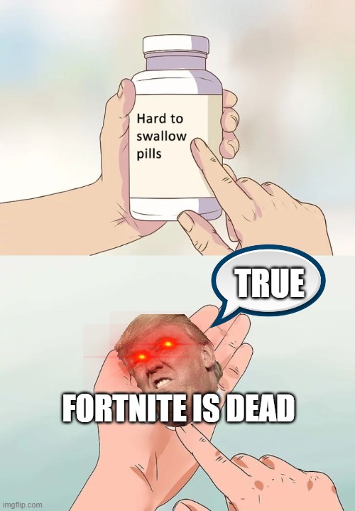 Hard To Swallow Pills Meme | TRUE; FORTNITE IS DEAD | image tagged in memes,hard to swallow pills | made w/ Imgflip meme maker