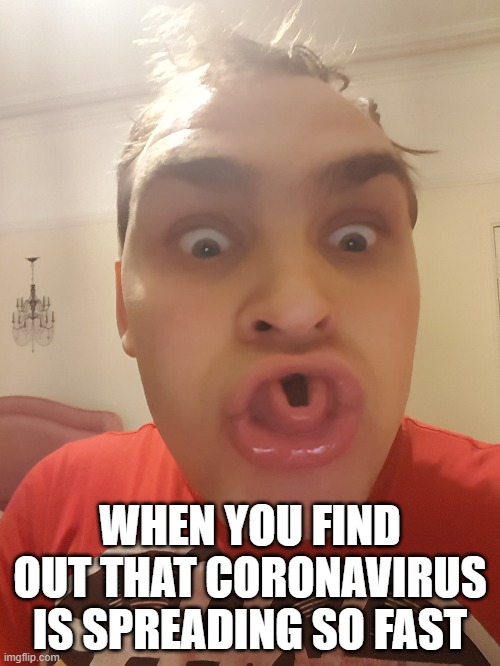 Finding out about true origin of coronavirus | WHEN YOU FIND OUT THAT CORONAVIRUS IS SPREADING SO FAST | image tagged in coronavirus | made w/ Imgflip meme maker