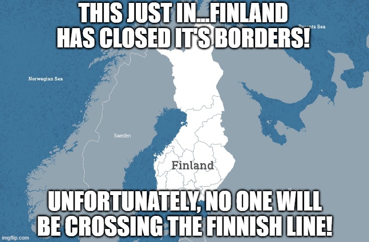 No Winner | THIS JUST IN...FINLAND HAS CLOSED IT'S BORDERS! UNFORTUNATELY, NO ONE WILL BE CROSSING THE FINNISH LINE! | image tagged in finland,play on words | made w/ Imgflip meme maker