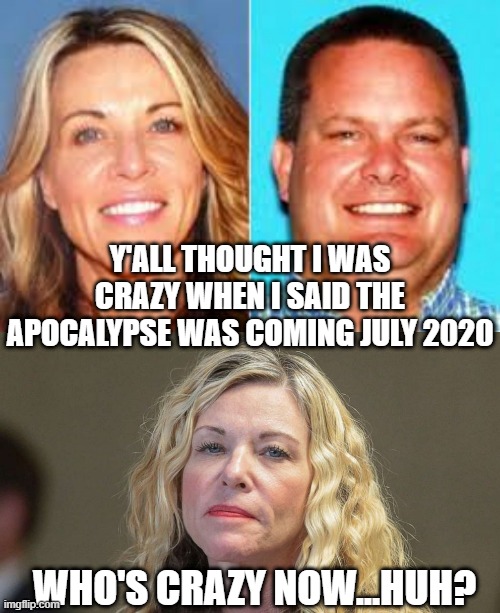 Lori Vallow Apocalypse | Y'ALL THOUGHT I WAS CRAZY WHEN I SAID THE APOCALYPSE WAS COMING JULY 2020; WHO'S CRAZY NOW...HUH? | image tagged in apocalypse,covid-19 | made w/ Imgflip meme maker