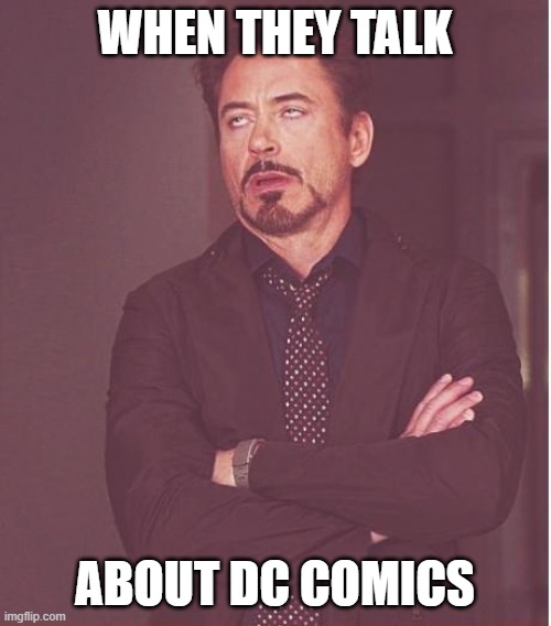 Face You Make Robert Downey Jr | WHEN THEY TALK; ABOUT DC COMICS | image tagged in memes,face you make robert downey jr | made w/ Imgflip meme maker