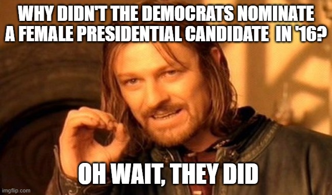 Democrats are soooo sexist ree ree ree | WHY DIDN'T THE DEMOCRATS NOMINATE A FEMALE PRESIDENTIAL CANDIDATE  IN '16? OH WAIT, THEY DID | image tagged in memes,one does not simply,democrats,sexism,sexist,hillary clinton 2016 | made w/ Imgflip meme maker