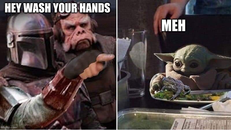dirty bois | MEH; HEY WASH YOUR HANDS | image tagged in mandalorian yelling at baby yoda | made w/ Imgflip meme maker