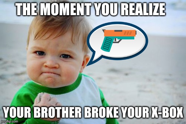 Success Kid Original | THE MOMENT YOU REALIZE; YOUR BROTHER BROKE YOUR X-BOX | image tagged in memes,success kid original | made w/ Imgflip meme maker