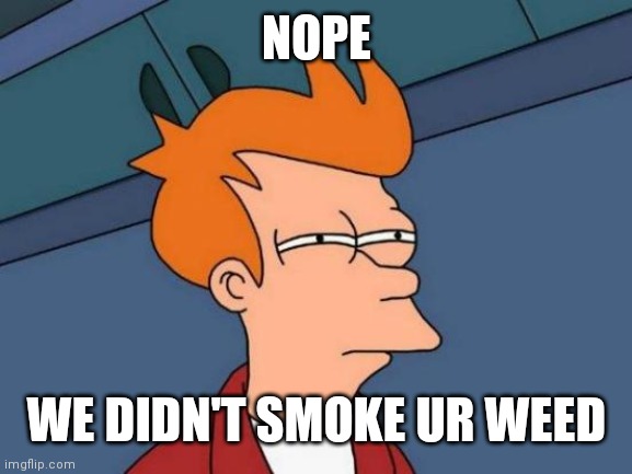 Futurama Fry Meme | NOPE; WE DIDN'T SMOKE UR WEED | image tagged in memes,futurama fry | made w/ Imgflip meme maker