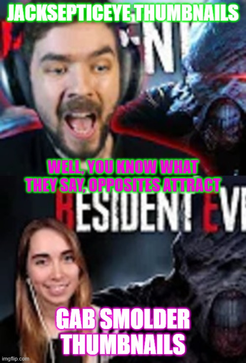 Saw the difference of thumbnails and my first thought was "It's me me ti me!" | JACKSEPTICEYE THUMBNAILS; WELL, YOU KNOW WHAT THEY SAY, OPPOSITES ATTRACT; GAB SMOLDER THUMBNAILS | image tagged in jacksepticeye,jacksepticeyememes,resident evil | made w/ Imgflip meme maker