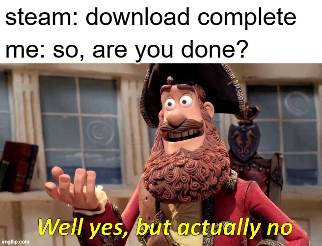 Well Yes, But Actually No Meme | steam: download complete; me: so, are you done? | image tagged in memes,well yes but actually no | made w/ Imgflip meme maker