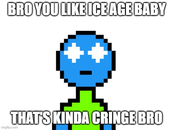 BRO YOU LIKE ICE AGE BABY; THAT'S KINDA CRINGE BRO | made w/ Imgflip meme maker