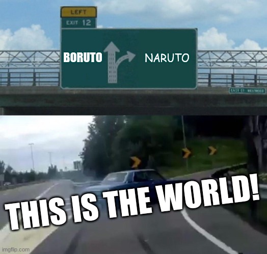 Left Exit 12 Off Ramp | BORUTO; NARUTO; THIS IS THE WORLD! | image tagged in memes,left exit 12 off ramp | made w/ Imgflip meme maker