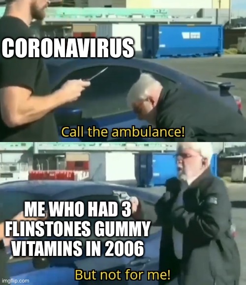Call an ambulance but not for me | CORONAVIRUS; ME WHO HAD 3 FLINSTONES GUMMY VITAMINS IN 2006 | image tagged in call an ambulance but not for me | made w/ Imgflip meme maker