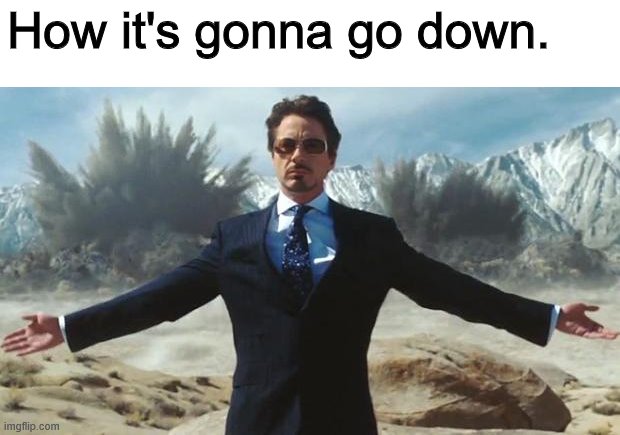 ironmanmeme | How it's gonna go down. | image tagged in ironmanmeme | made w/ Imgflip meme maker