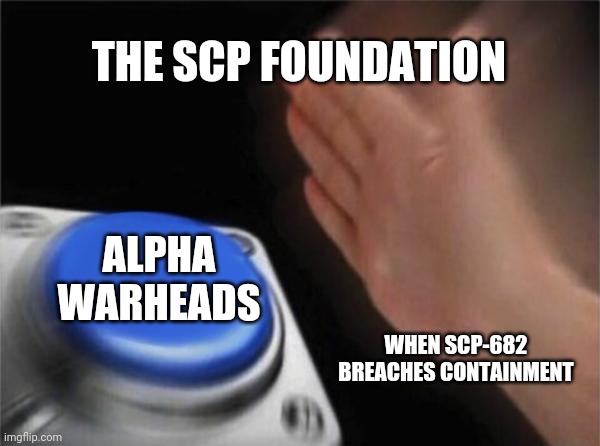 Blank Nut Button Meme | THE SCP FOUNDATION; ALPHA WARHEADS; WHEN SCP-682 BREACHES CONTAINMENT | image tagged in memes,blank nut button | made w/ Imgflip meme maker