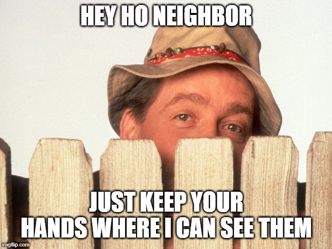 During this lockdown, nothing has really changed. | HEY HO NEIGHBOR; JUST KEEP YOUR HANDS WHERE I CAN SEE THEM | image tagged in wilson home improvement,memes,coronavirus,neighbor | made w/ Imgflip meme maker
