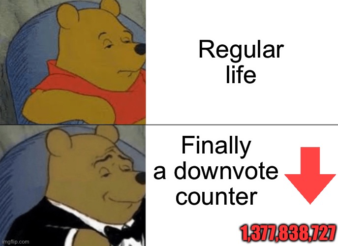 I beg of you the counter! | Regular life; Finally a downvote counter; 1,377,838,727 | image tagged in memes,tuxedo winnie the pooh,one does not simply,donald trump,coronavirus,bad luck brian | made w/ Imgflip meme maker