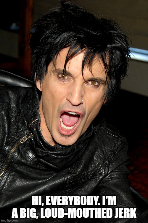 Tommy Lee | HI, EVERYBODY. I'M A BIG, LOUD-MOUTHED JERK | image tagged in tommy lee | made w/ Imgflip meme maker