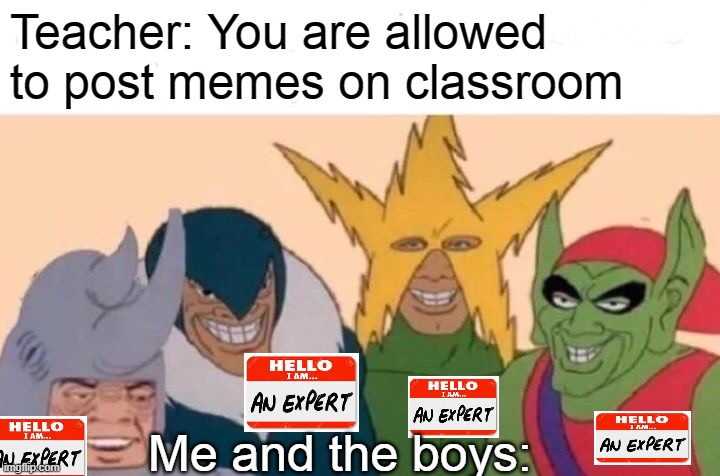 Me And The Boys | Teacher: You are allowed to post memes on classroom; Me and the boys: | image tagged in memes,me and the boys | made w/ Imgflip meme maker