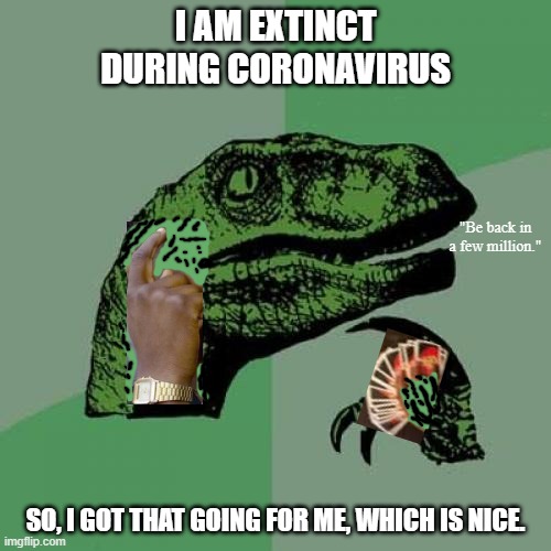 Philosoraptor | I AM EXTINCT
DURING CORONAVIRUS; "Be back in a few million."; SO, I GOT THAT GOING FOR ME, WHICH IS NICE. | image tagged in memes,philosoraptor | made w/ Imgflip meme maker