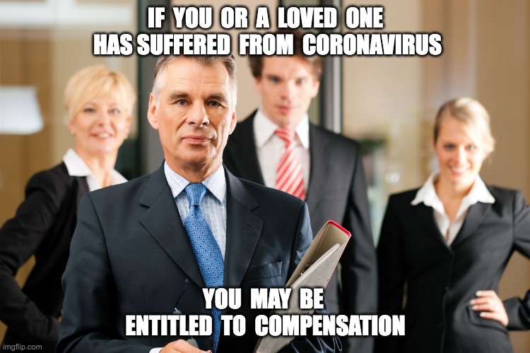 lawyers | IF  YOU  OR  A  LOVED  ONE  HAS SUFFERED  FROM  CORONAVIRUS; YOU  MAY  BE  ENTITLED  TO  COMPENSATION | image tagged in lawyers | made w/ Imgflip meme maker