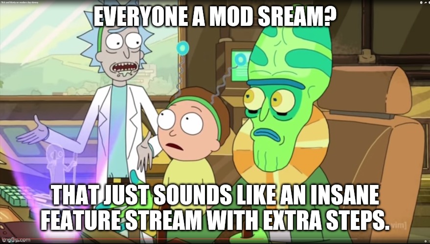 rick and morty slavery with extra steps | EVERYONE A MOD SREAM? THAT JUST SOUNDS LIKE AN INSANE FEATURE STREAM WITH EXTRA STEPS. | image tagged in rick and morty slavery with extra steps | made w/ Imgflip meme maker