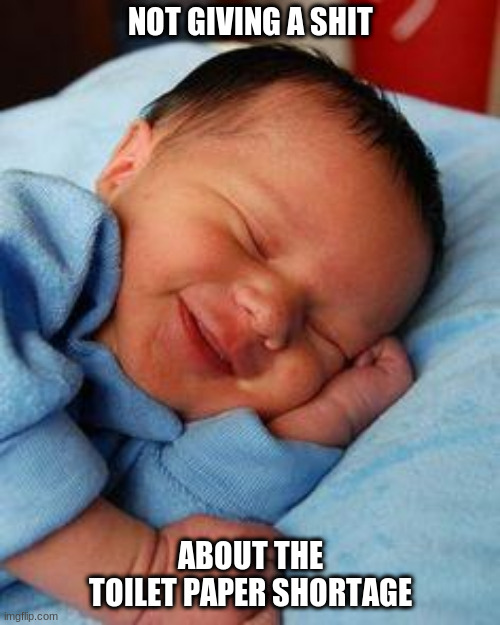 sleeping baby laughing | NOT GIVING A SHIT; ABOUT THE TOILET PAPER SHORTAGE | image tagged in sleeping baby laughing | made w/ Imgflip meme maker