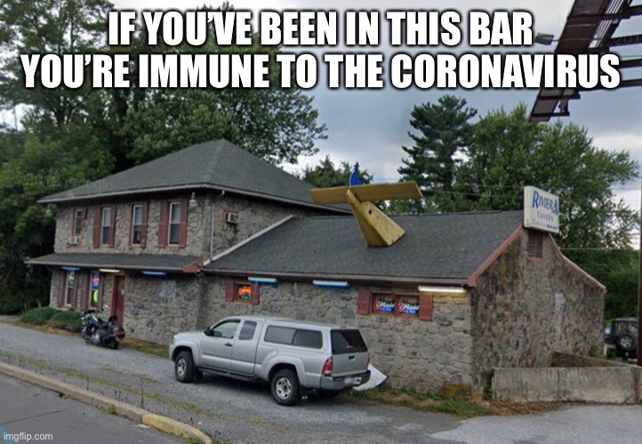 Riviera tavern coronavirus immunity | IF YOU’VE BEEN IN THIS BAR YOU’RE IMMUNE TO THE CORONAVIRUS | image tagged in coronavirus,memes,bars,dirty,covid-19,pennsylvania | made w/ Imgflip meme maker