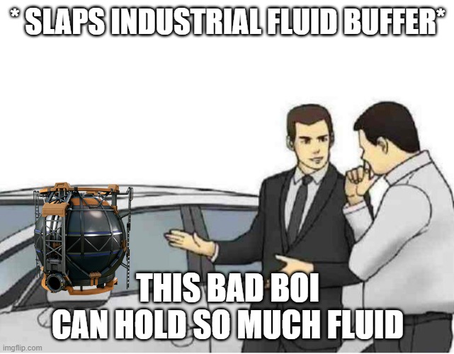 *Slaps Car* | * SLAPS INDUSTRIAL FLUID BUFFER*; THIS BAD BOI CAN HOLD SO MUCH FLUID | image tagged in slaps car | made w/ Imgflip meme maker